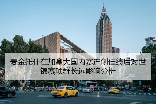 麦金托什在加拿大国内赛连创佳绩后对世锦赛项群长远影响分析