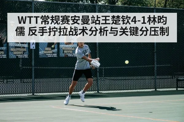 WTT常规赛安曼站王楚钦4-1林昀儒 反手拧拉战术分析与关键分压制