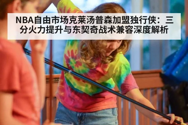 NBA自由市场克莱汤普森加盟独行侠:三分火力提升与东契奇战术兼容深度解析